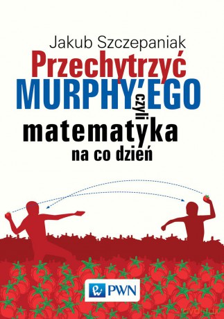 Przechytrzyć Murphyego czyli matematyka na co dzień - Jakub Szczepaniak [KSIĄŻKA]