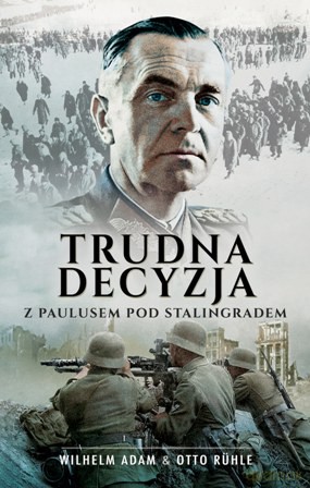 Trudna decyzja z paulusem pod stalingradem - Wilhelm Adam [KSIĄŻKA]