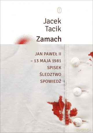 Zamach Jan Paweł II 13 maja 1981. Spisek, śledztwo, spowiedź - Jacek Tacik [KSIĄŻKA]