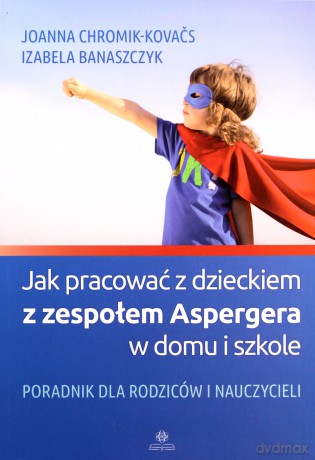 Jak pracować z dzieckiem z zespołem Aspergera - Joanna Chromik-Kovas, Izabela Banaszczyk [KSIĄŻKA]