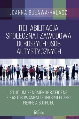 Rehabilitacja społeczna i zawodowa dorosłych osób autystycznych - Joanna Buława-Halasz [KSIĄŻKA]