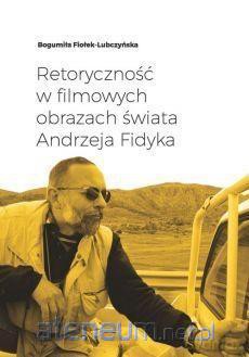 Retoryczność w filmowych obrazach świata Andrzeja Fidyka - Bogumiła Fiołek-Lubczyńska [KSIĄŻKA]