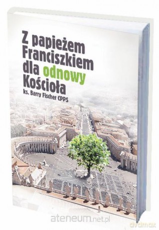 Z papieżem Franciszkiem dla odnowy Kościoła - ks. Barry Fischer [KSIĄŻKA]