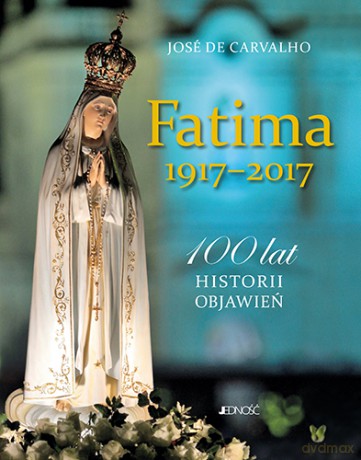Fatima 1917-2017 100 lat historii objawień - Jose De Carvalho [KSIĄŻKA]