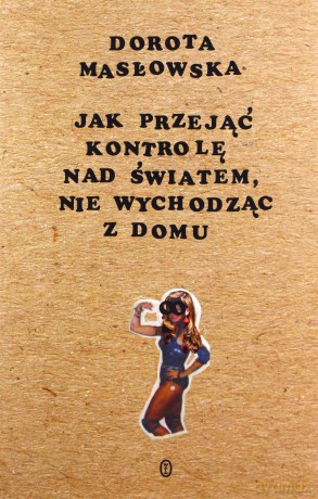Jak przejąć kontrolę nad światem nie wychodząc z domu - Dorota Masłowska [KSIĄŻKA]