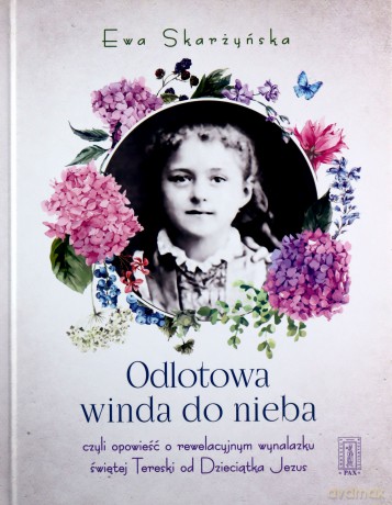 Odlotowa winda do nieba czyli opowieść o rewelacyjnym wynalazku świętej tereski od dzieciątka Jezus - Ewa Skarżyńska [KSIĄŻKA]