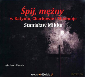 Śpij mężny w Katyniu, Charkowie i Miednoje - Stanisław Mikke [AUDIOBOOK]