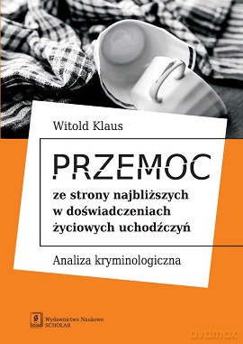 Przemoc ze strony najbliższych w doświadczeniach życiowych uchodźczyń analiza kryminologiczna - Witold Klaus [KSIĄŻKA]