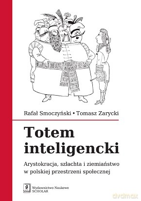 Totem inteligencki. Arystokracja, szlachta i ziemiaństwo w polskiej przestrzeni społecznej - Rafał Smoczyński [KSIĄŻKA]
