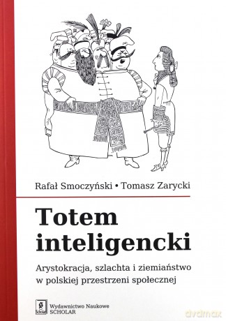 Totem inteligencki. Arystokracja, szlachta i ziemiaństwo w polskiej przestrzeni społecznej - Rafał Smoczyński [KSIĄŻKA]