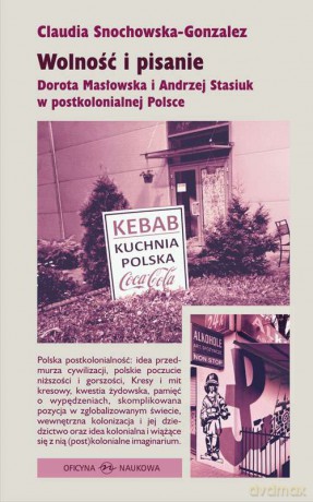 Wolność i pisanie Dorota Masłowska i Andrzej Stasiuk w postkolonialnej Polsce - Claudia Snochowska-Gonzalez [KSIĄŻKA]