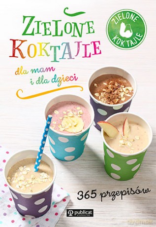 Zielone koktajle dla mam i dla dzieci 365 przepisów - Zielone Koktajle [KSIĄŻKA]