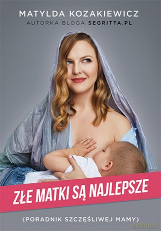 Złe matki są najlepsze. Poradnik szczęśliwej mamy - Matylda Kozakiewicz [KSIĄŻKA]