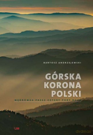 Górska korona Polski. Wędrówka przez cztery pory roku - Bartosz Andrzejewski [KSIĄŻKA]