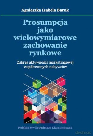 Prosumpcja jako wielowymiarowe zachowanie rynkowe - Agnieszka Izabela Baruk [KSIĄŻKA]