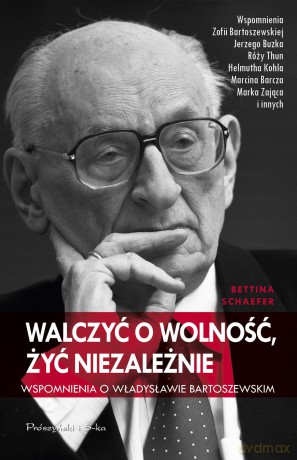 Walczyć o wolność. Żyć niezależnie. Wspomnienia o Władysławie Bartoszewskim - Bettina Schaefer [KSIĄŻKA]