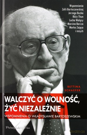 Walczyć o wolność. Żyć niezależnie. Wspomnienia o Władysławie Bartoszewskim - Bettina Schaefer [KSIĄŻKA]