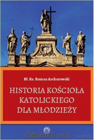Historia Kościoła Katolickiego dla młodzieży - Ks. Roman Archutowski [KSIĄŻKA]