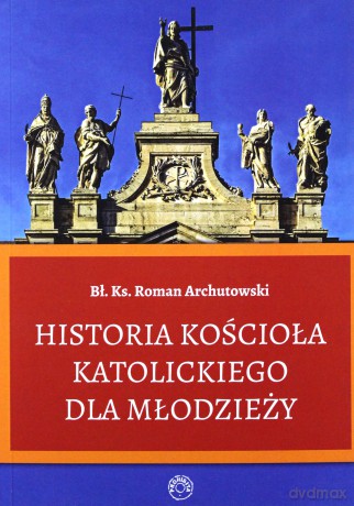 Historia Kościoła Katolickiego dla młodzieży - Ks. Roman Archutowski [KSIĄŻKA]