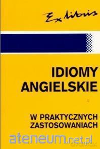 Idiomy Angielskie W Praktycznych Zastosowaniach [KSIĄŻKA]