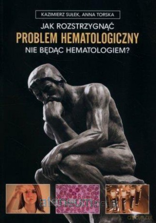 Jak rozstrzygnąć problem hematologiczny... - Kazimierz Sułek, Anna Torska [KSIĄŻKA]