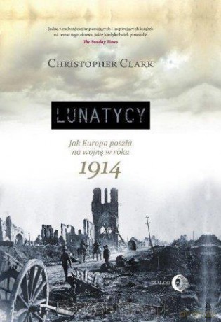 Lunatycy. Jak Europa poszła na wojnę w roku 1914 - Christopher Clark [KSIĄŻKA]