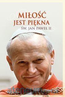 Miłość jest piękna. Św. Jan Paweł II - Jan Paweł II [KSIĄŻKA]