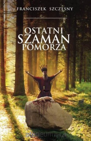 Ostatni szaman Pomorza - Franciszek Szczęsny [KSIĄŻKA]