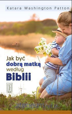 Jak być dobrą matką według Biblii - Katara Washington Patton [KSIĄŻKA]