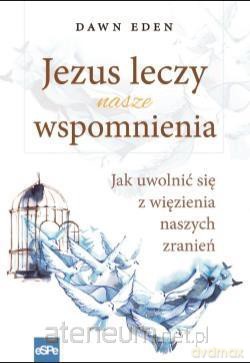 Jezus leczy nasze wspomnienia - Dawn Eden [KSIĄŻKA]