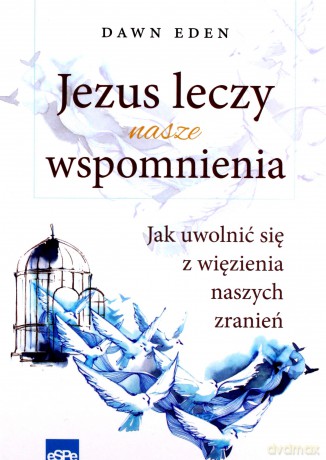 Jezus leczy nasze wspomnienia - Dawn Eden [KSIĄŻKA]