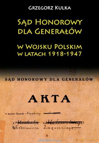 Sąd Honorowy dla Generałów w WP w latach 1918-1947 - Grzegorz Kulka [KSIĄŻKA]