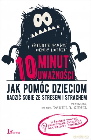10 minut uważności. Jak pomóc dzieciom radzić sobie ze stresem i strachem - Goldie Hawn [KSIĄŻKA]