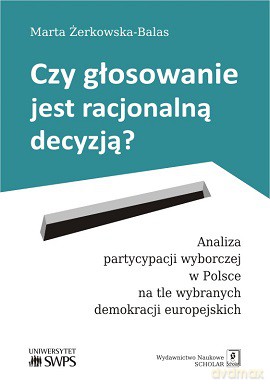 Czy głosowanie jest racjonalną decyzją. Analiza partycypacji wyborczej w Polsce na tle wybranych demokracji europejskich - Marta Żerkowska-Balas [KSIĄŻKA]