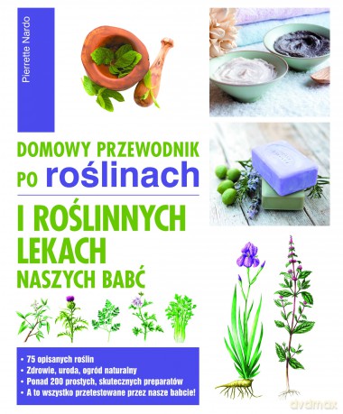 Domowy przewodnik po roślinach i roślinnych lekach naszych babć - Pierrette Nardo [KSIĄŻKA]