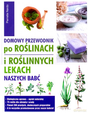 Domowy przewodnik po roślinach i roślinnych lekach naszych babć - Pierrette Nardo [KSIĄŻKA]