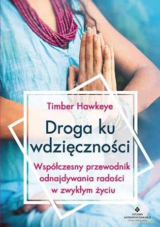 Droga ku wdzięczności. Współczesny przewodnik odnajdywania radości w zwykłym życiu - Timber Hawkeye [KSIĄŻKA]