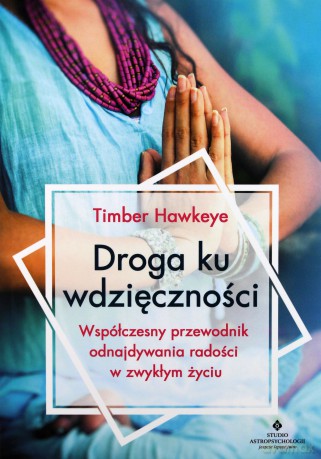 Droga ku wdzięczności. Współczesny przewodnik odnajdywania radości w zwykłym życiu - Timber Hawkeye [KSIĄŻKA]