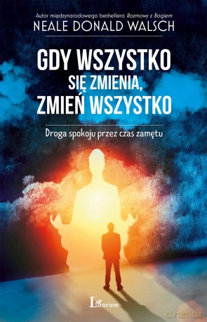 Gdy wszystko się zmienia. Zmień wszystko. Droga spokoju przez czas zamętu - Neale Donald Walsch [KSIĄŻKA]