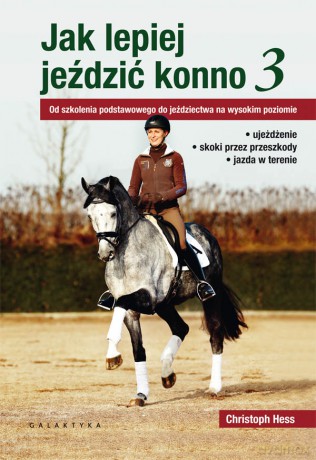 Jak lepiej jeździć konno 3. Od szkolenia podstawowego do jeździectwa na wysokim poziomie - Christoph Hess [KSIĄŻKA]