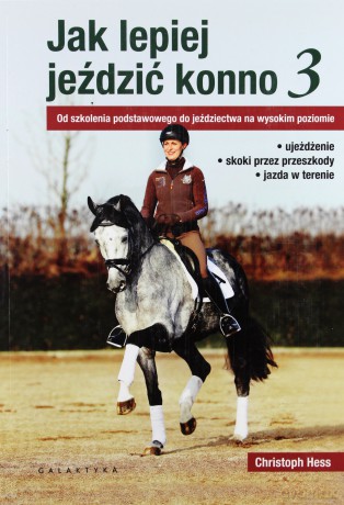 Jak lepiej jeździć konno 3. Od szkolenia podstawowego do jeździectwa na wysokim poziomie - Christoph Hess [KSIĄŻKA]