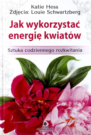 Jak wykorzystać energię kwiatów. Sztuka codziennego rozkwitania - Katie Hess [KSIĄŻKA]