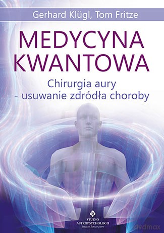 Medycyna kwantowa. Chirurgia aury. Usuwanie źródła choroby - Gerhard Klugl [KSIĄŻKA]