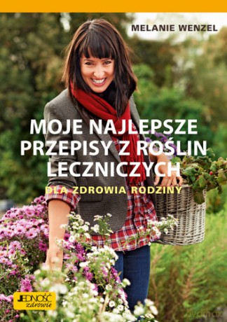 Moje najlepsze przepisy z roślin leczniczych dla zdrowia rodziny - Melanie Wenzel [KSIĄŻKA]