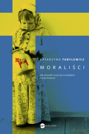 Moraliści. Jak Szwedzi uczą się na błędach i inne historie - Katarzyna Tubylewicz [KSIĄŻKA]