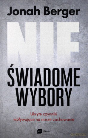 Nieświadome wybory. Ukryte czynniki wpływające na nasze zachowanie - Jonah Berger [KSIĄŻKA]