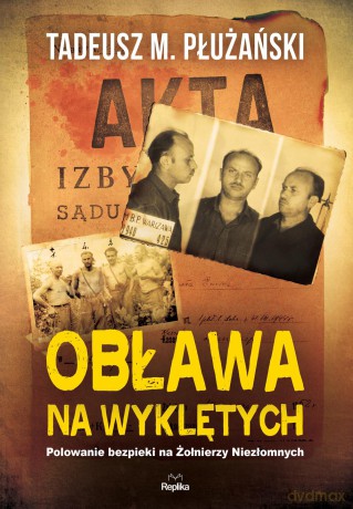 Obława na wyklętych. Polowanie bezpieki na żołnierzy niezłomnych - Tadeusz M. Płużański [KSIĄŻKA]