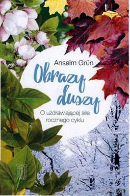 Obrazy duszy. O uzdrowicielskiej sile rocznego cyklu - Anselm Grun [KSIĄŻKA]