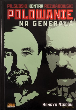 Polowanie na generała. Piłsudski kontra Rozwadowski. Prawdziwa historia niepodległości - Henryk Nicpoń [KSIĄŻKA]