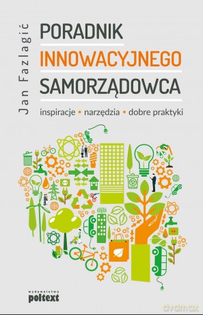 Poradnik innowacyjnego samorządowca. Inspiracje, narzędzia dobre praktyki - Jan Fazlagic [KSIĄŻKA]